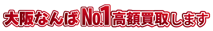 大阪なんばNo.1高額買取りします。