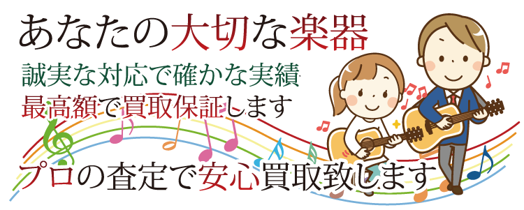 あなたの大切な楽器　誠実な対応で確かな実績、最高額で買取保証します　プロの査定で安心買取致します